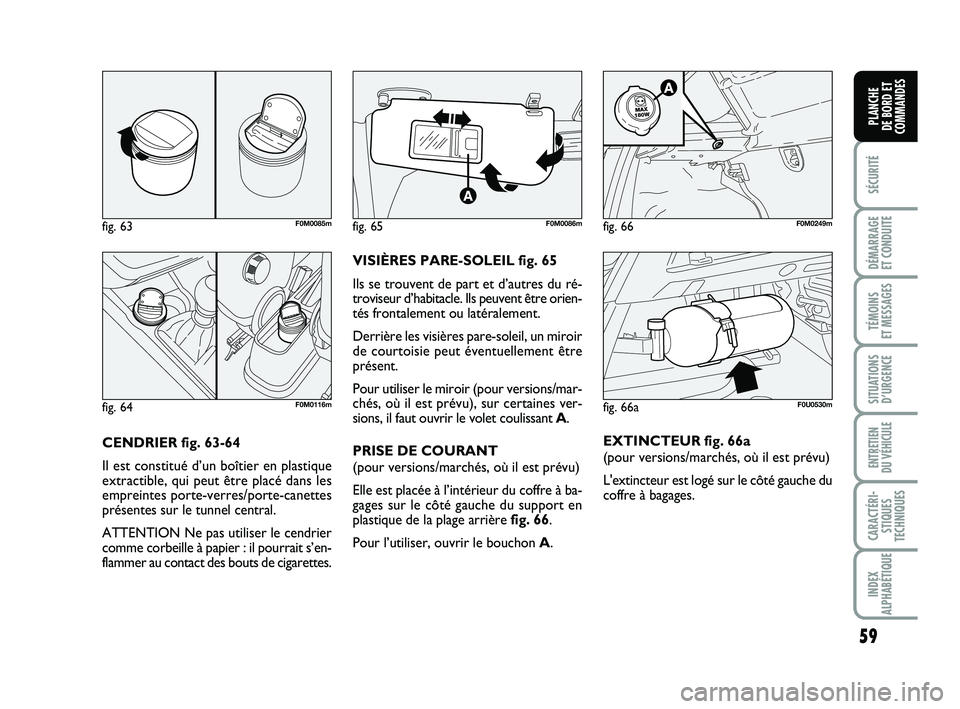 FIAT PUNTO 2013  Notice dentretien (in French) 59
SÉCURITÉ
DÉMARRAGE 
ET CONDUITE
TÉMOINS 
ET MESSAGES
SITUATIONS D’URGENCE
ENTRETIEN 
DU VÉHICULE
CARACTÉRI- STIQUES
TECHNIQUES
INDEX
ALPHABÉTIQUE
PLANCHE 
DE BORD ET
COMMANDES
CENDRIER fig