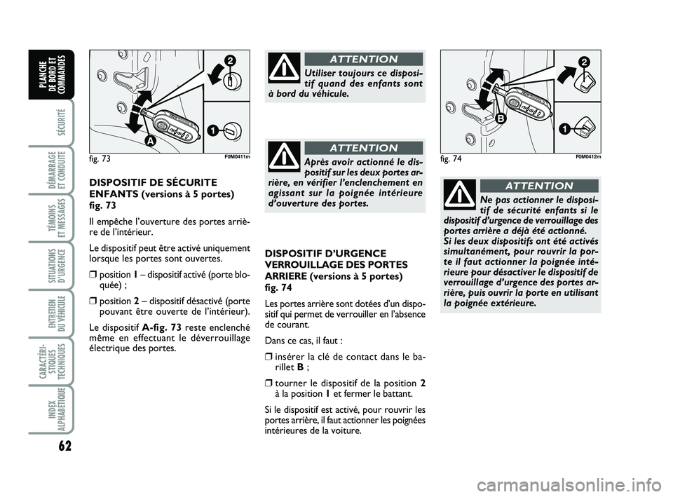 FIAT PUNTO 2013  Notice dentretien (in French) 62
SÉCURITÉ
DÉMARRAGE 
ET CONDUITE
TÉMOINS 
ET MESSAGES
SITUATIONS D’URGENCE
ENTRETIEN 
DU VÉHICULE 
CARACTÉRI- STIQUES
TECHNIQUES
INDEX
ALPHABÉTIQUE
PLANCHE 
DE BORD ET
COMMANDES
DISPOSITIF 