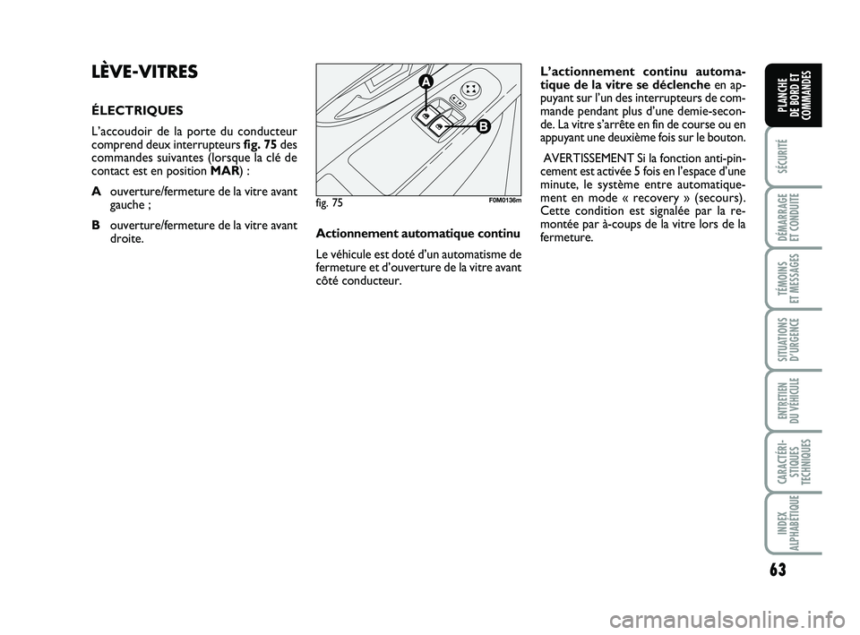 FIAT PUNTO 2013  Notice dentretien (in French) 63
SÉCURITÉ
DÉMARRAGE 
ET CONDUITE
TÉMOINS 
ET MESSAGES
SITUATIONS D’URGENCE
ENTRETIEN 
DU VÉHICULE
CARACTÉRI- STIQUES
TECHNIQUES
INDEX
ALPHABÉTIQUE
PLANCHE 
DE BORD ET
COMMANDES
LÈVE-VITRES