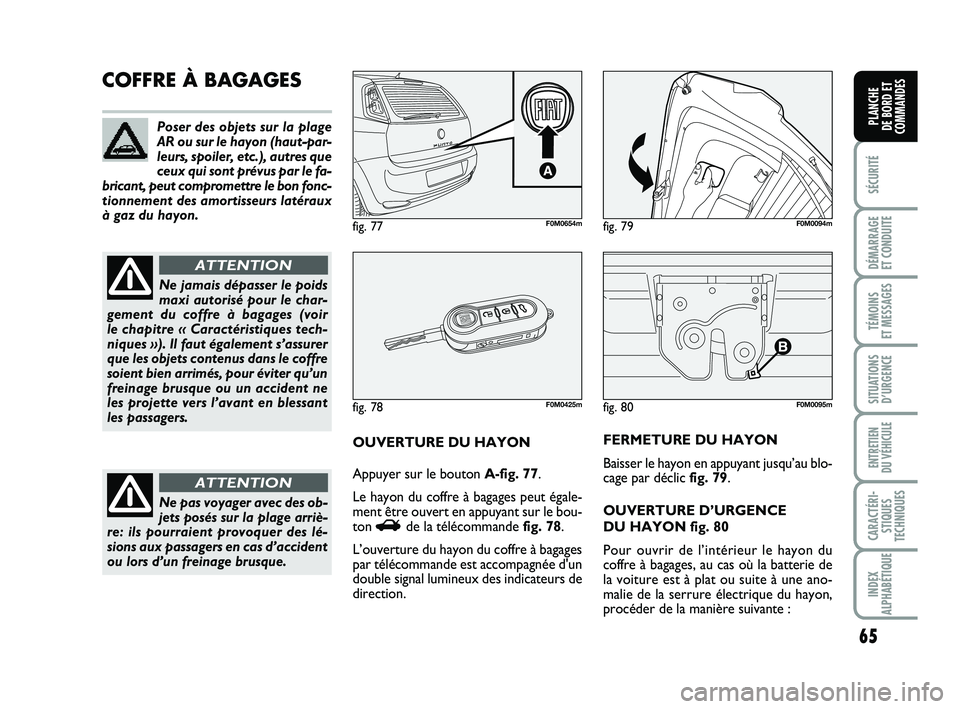 FIAT PUNTO 2013  Notice dentretien (in French) 65
SÉCURITÉ
DÉMARRAGE 
ET CONDUITE
TÉMOINS 
ET MESSAGES
SITUATIONS D’URGENCE
ENTRETIEN 
DU VÉHICULE
CARACTÉRI- STIQUES
TECHNIQUES
INDEX
ALPHABÉTIQUE
PLANCHE 
DE BORD ET
COMMANDES
fig. 80F0M00