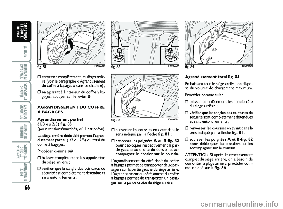 FIAT PUNTO 2013  Notice dentretien (in French) 66
SÉCURITÉ
DÉMARRAGE 
ET CONDUITE
TÉMOINS 
ET MESSAGES
SITUATIONS D’URGENCE
ENTRETIEN 
DU VÉHICULE 
CARACTÉRI- STIQUES
TECHNIQUES
INDEX
ALPHABÉTIQUE
PLANCHE 
DE BORD ET
COMMANDES
❒renverse