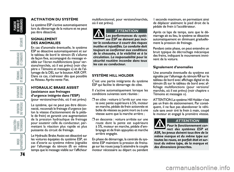 FIAT PUNTO 2011  Notice dentretien (in French) 74
SÉCURITÉ
DÉMARRAGE 
ET CONDUITE
TÉMOINS 
ET MESSAGES
SITUATIONS D’URGENCE
ENTRETIEN 
DU VÉHICULE 
CARACTÉRI- STIQUES
TECHNIQUES
INDEX
ALPHABÉTIQUE
PLANCHE 
DE BORD ET
COMMANDES
ACTIVATION 