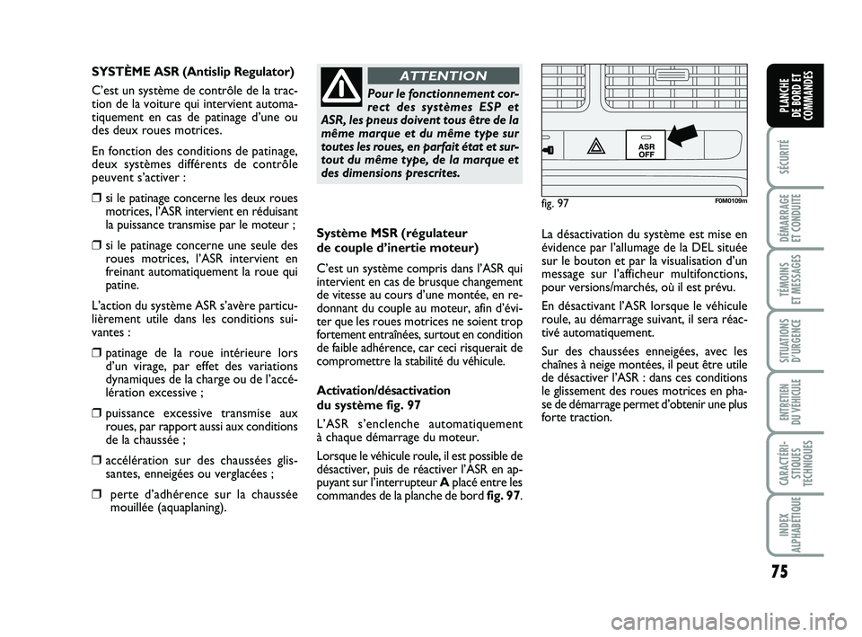FIAT PUNTO 2013 Notice dentretien (in French) 75
SÉCURITÉ
DÉMARRAGE
ET CONDUITE
TÉMOINS
ET MESSAGES
SITUATIONS D’URGENCE
ENTRETIEN
DU VÉHICULE
CARACTÉRI- STIQUES
TECHNIQUES
INDEX
ALPHABÉTIQUE
PLANCHE
DE BORD ET
COMMANDES
Système MSR FIAT PUNTO 2013 Notice dentretien (in French) 75
SÉCURITÉ
DÉMARRAGE
ET CONDUITE
TÉMOINS
ET MESSAGES
SITUATIONS D’URGENCE
ENTRETIEN
DU VÉHICULE
CARACTÉRI- STIQUES
TECHNIQUES
INDEX
ALPHABÉTIQUE
PLANCHE
DE BORD ET
COMMANDES
Système MSR