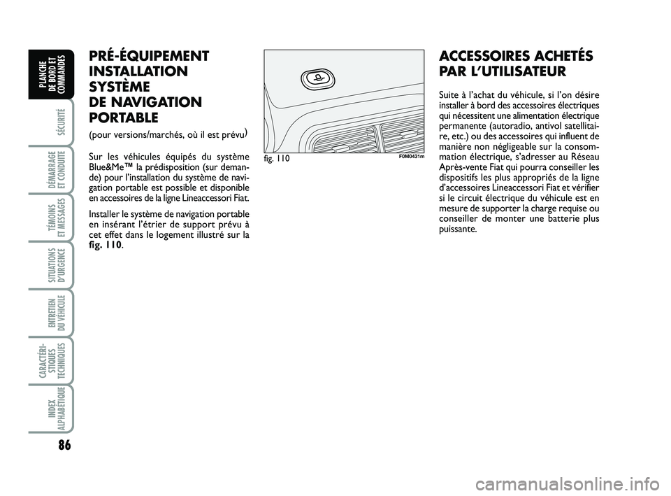 FIAT PUNTO 2012  Notice dentretien (in French) 86
SÉCURITÉ
DÉMARRAGE 
ET CONDUITE
TÉMOINS 
ET MESSAGES
SITUATIONS D’URGENCE
ENTRETIEN 
DU VÉHICULE 
CARACTÉRI- STIQUES
TECHNIQUES
INDEX
ALPHABÉTIQUE
PLANCHE 
DE BORD ET
COMMANDES
PRÉ-ÉQUIP