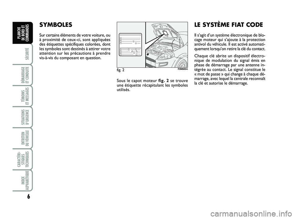 FIAT PUNTO 2012  Notice dentretien (in French) 6
SÉCURITÉ
DÉMARRAGE 
ET CONDUITE
TÉMOINS 
ET MESSAGES
SITUATIONS D’URGENCE
ENTRETIEN 
DU VÉHICULE 
CARACTÉRI- STIQUES
TECHNIQUES
INDEX
ALPHABÉTIQUE
PLANCHE 
DE BORD ET
COMMANDES
SYMBOLES
Sur