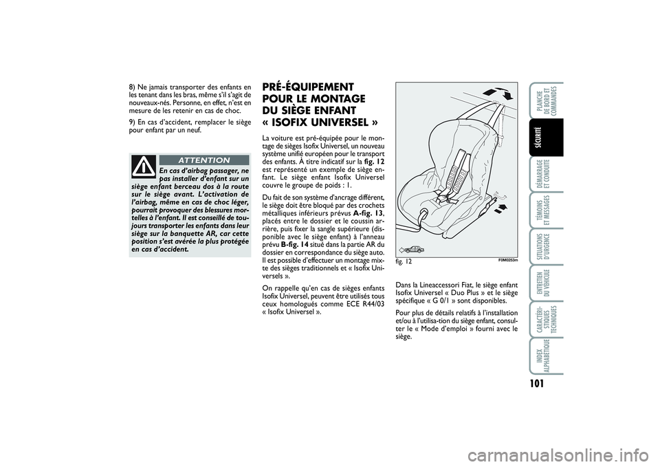 FIAT PUNTO 2014  Notice dentretien (in French) 101
DÉMARRAGE 
ET CONDUITETÉMOINS 
ET MESSAGESSITUATIONS
D’URGENCEENTRETIEN 
DU VÉHICULECARACTÉRI-
STIQUES
TECHNIQUESINDEX
ALPHABÉTIQUEPLANCHE 
DE BORD ET
COMMANDESSÉCURITÉ
En cas d’airbag 
