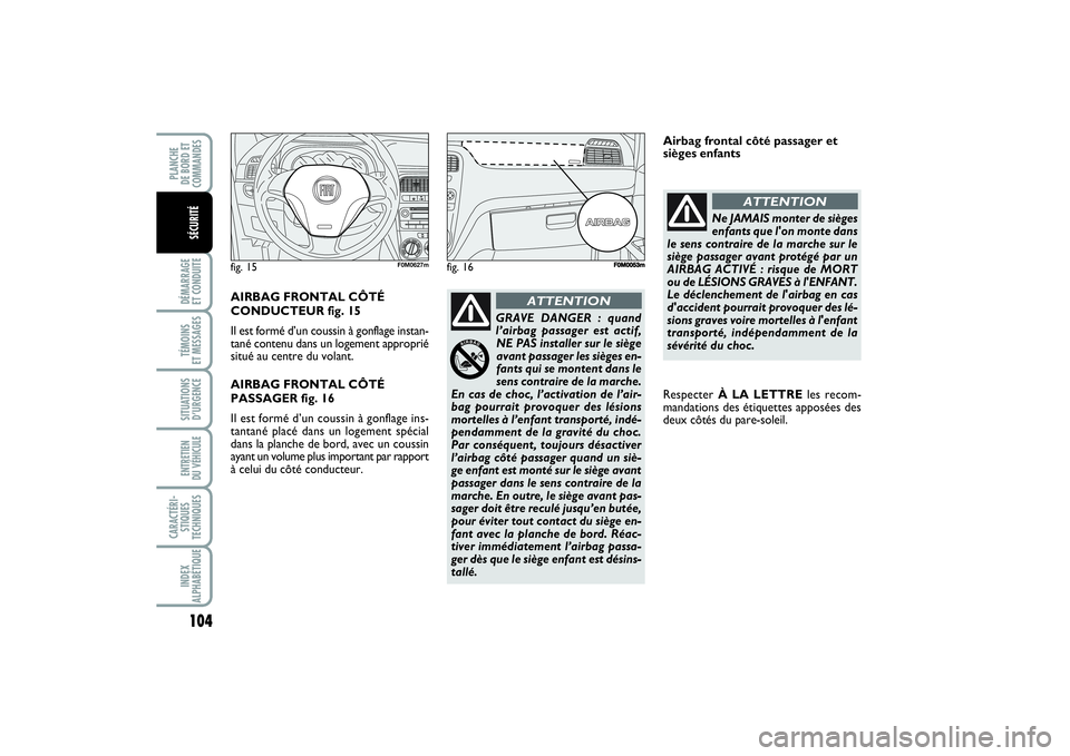 FIAT PUNTO 2014  Notice dentretien (in French) 104DÉMARRAGE 
ET CONDUITETÉMOINS 
ET MESSAGESSITUATIONS
D’URGENCEENTRETIEN 
DU VÉHICULE CARACTÉRI-
STIQUES
TECHNIQUESINDEX
ALPHABÉTIQUEPLANCHE 
DE BORD ET
COMMANDES
SÉCURITÉ
fig. 15
F0M0627m
