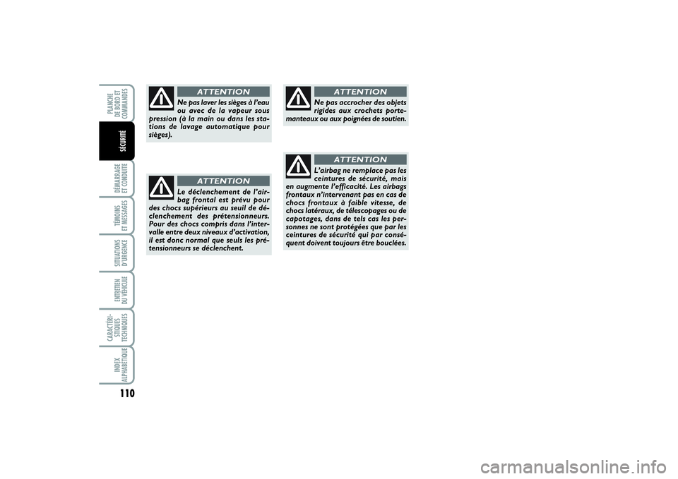 FIAT PUNTO 2014  Notice dentretien (in French) 110DÉMARRAGE 
ET CONDUITETÉMOINS 
ET MESSAGESSITUATIONS
D’URGENCEENTRETIEN 
DU VÉHICULE CARACTÉRI-
STIQUES
TECHNIQUESINDEX
ALPHABÉTIQUEPLANCHE 
DE BORD ET
COMMANDES
SÉCURITÉ
Ne pas laver les 