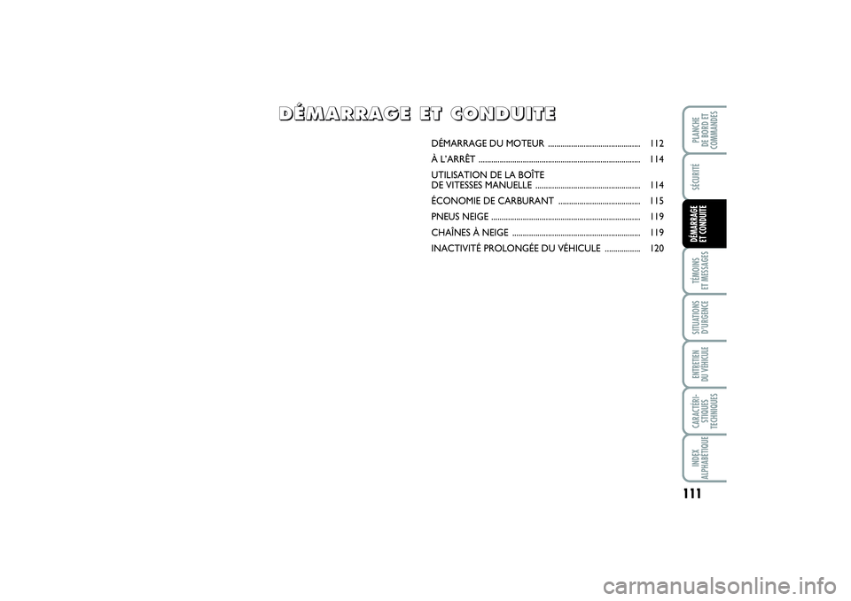 FIAT PUNTO 2014  Notice dentretien (in French) 111
SÉCURITÉTÉMOINS 
ET MESSAGESSITUATIONS
D’URGENCEENTRETIEN 
DU VÉHICULECARACTÉRI-
STIQUES
TECHNIQUESINDEX
ALPHABÉTIQUEPLANCHE 
DE BORD ET
COMMANDESDÉMARRAGE 
ET CONDUITE
DÉMARRAGE DU MOTE