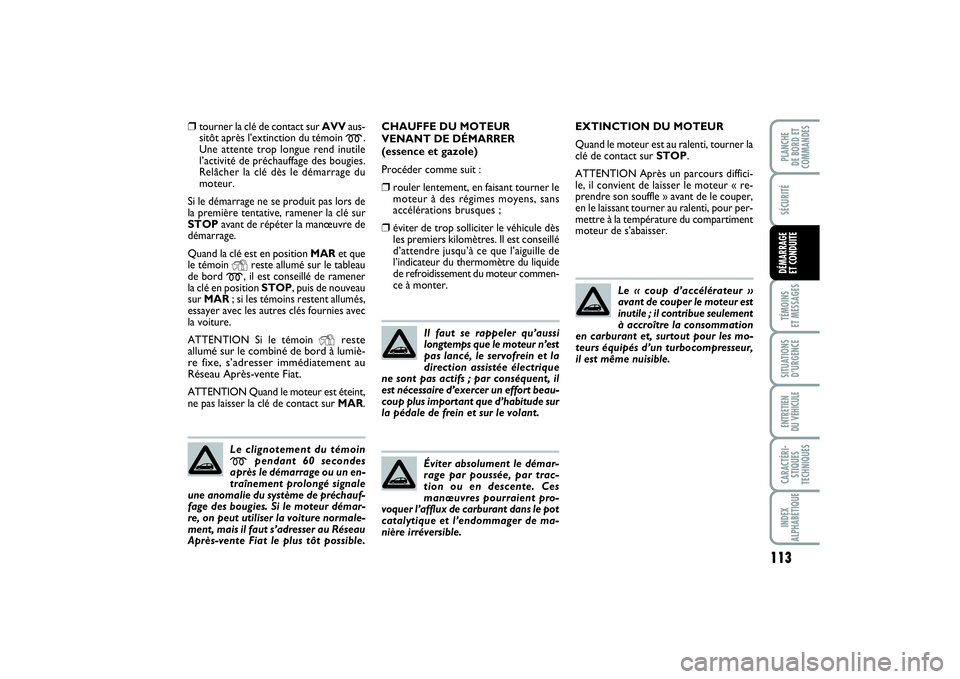 FIAT PUNTO 2014  Notice dentretien (in French) 113
SÉCURITÉTÉMOINS 
ET MESSAGESSITUATIONS
D’URGENCEENTRETIEN 
DU VÉHICULECARACTÉRI-
STIQUES
TECHNIQUESINDEX
ALPHABÉTIQUEPLANCHE 
DE BORD ET
COMMANDESDÉMARRAGE 
ET CONDUITE
❒
tourner la cl