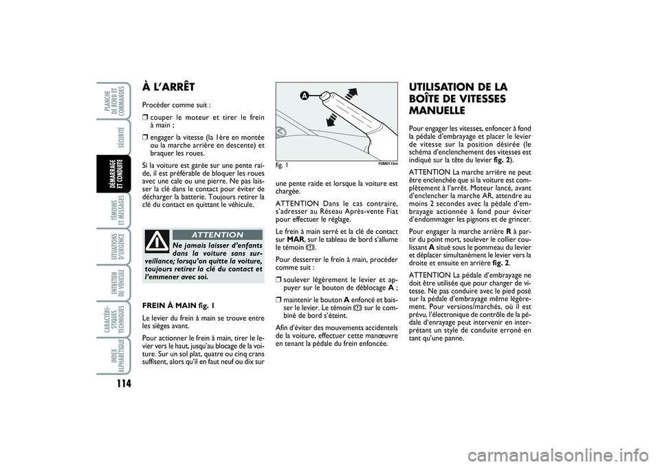 FIAT PUNTO 2014  Notice dentretien (in French) 114SÉCURITÉTÉMOINS 
ET MESSAGESSITUATIONS
D’URGENCEENTRETIEN 
DU VÉHICULE CARACTÉRI-
STIQUES
TECHNIQUESINDEX
ALPHABÉTIQUEPLANCHE 
DE BORD ET
COMMANDESDÉMARRAGE 
ET CONDUITE
une pente raide et