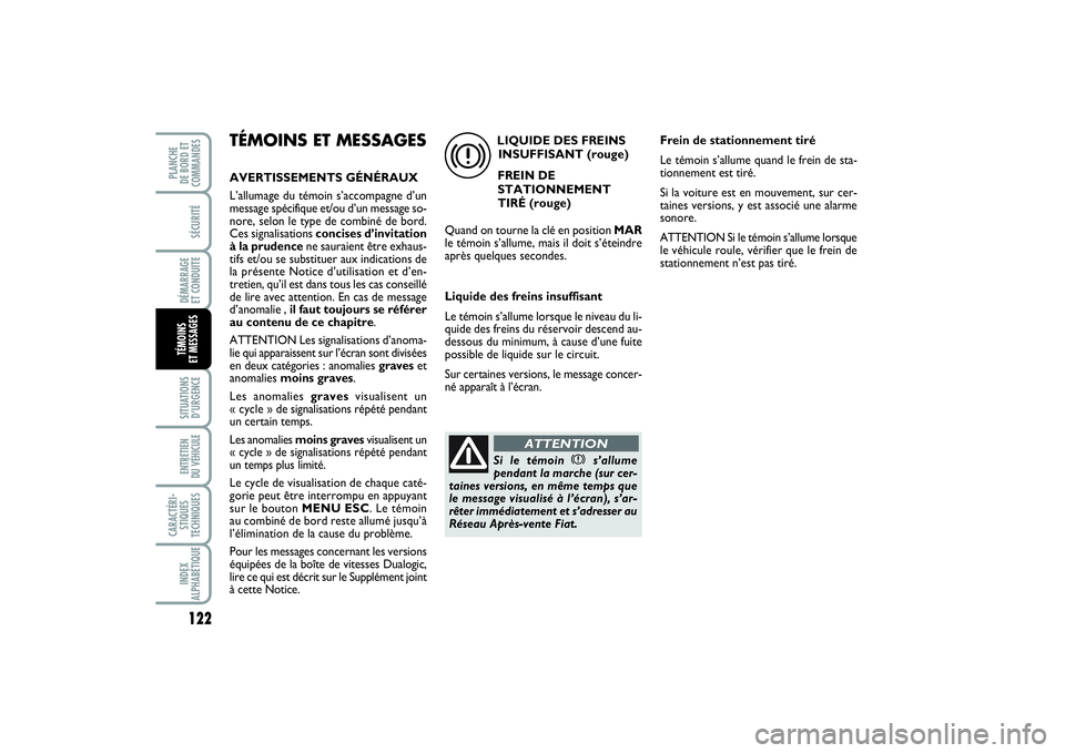 FIAT PUNTO 2014  Notice dentretien (in French) 122SÉCURITÉDÉMARRAGE 
ET CONDUITESITUATIONS
D’URGENCEENTRETIEN 
DU VÉHICULE CARACTÉRI-
STIQUES
TECHNIQUESINDEX
ALPHABÉTIQUEPLANCHE 
DE BORD ET
COMMANDESTÉMOINS 
ET MESSAGES
TÉMOINS ET MESSAG