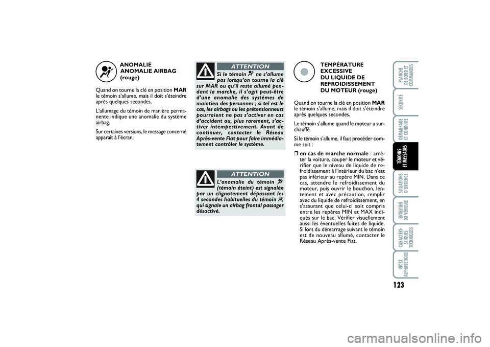 FIAT PUNTO 2014  Notice dentretien (in French) 123
SÉCURITÉDÉMARRAGE 
ET CONDUITESITUATIONS
D’URGENCEENTRETIEN 
DU VÉHICULECARACTÉRI-
STIQUES
TECHNIQUESINDEX
ALPHABÉTIQUEPLANCHE 
DE BORD ET
COMMANDESTÉMOINS 
ET MESSAGES
ANOMALIE 
ANOMALIE