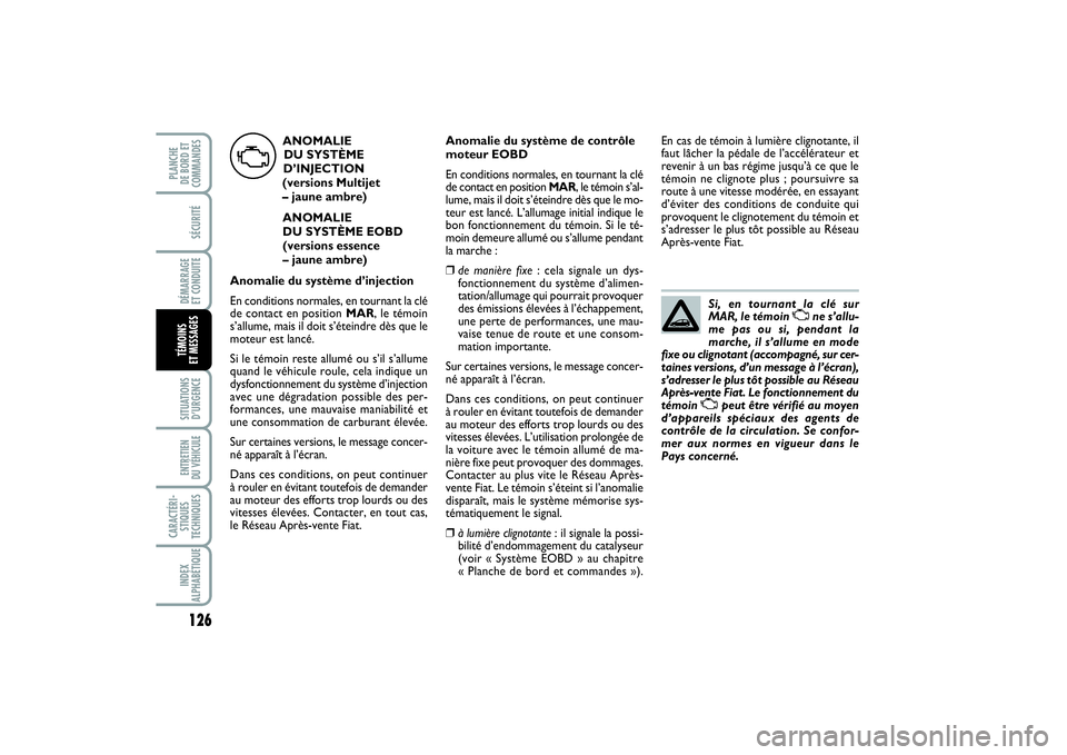 FIAT PUNTO 2014  Notice dentretien (in French) 126SÉCURITÉDÉMARRAGE 
ET CONDUITESITUATIONS
D’URGENCEENTRETIEN 
DU VÉHICULE CARACTÉRI-
STIQUES
TECHNIQUESINDEX
ALPHABÉTIQUEPLANCHE 
DE BORD ET
COMMANDESTÉMOINS 
ET MESSAGES
Si, en tournant la