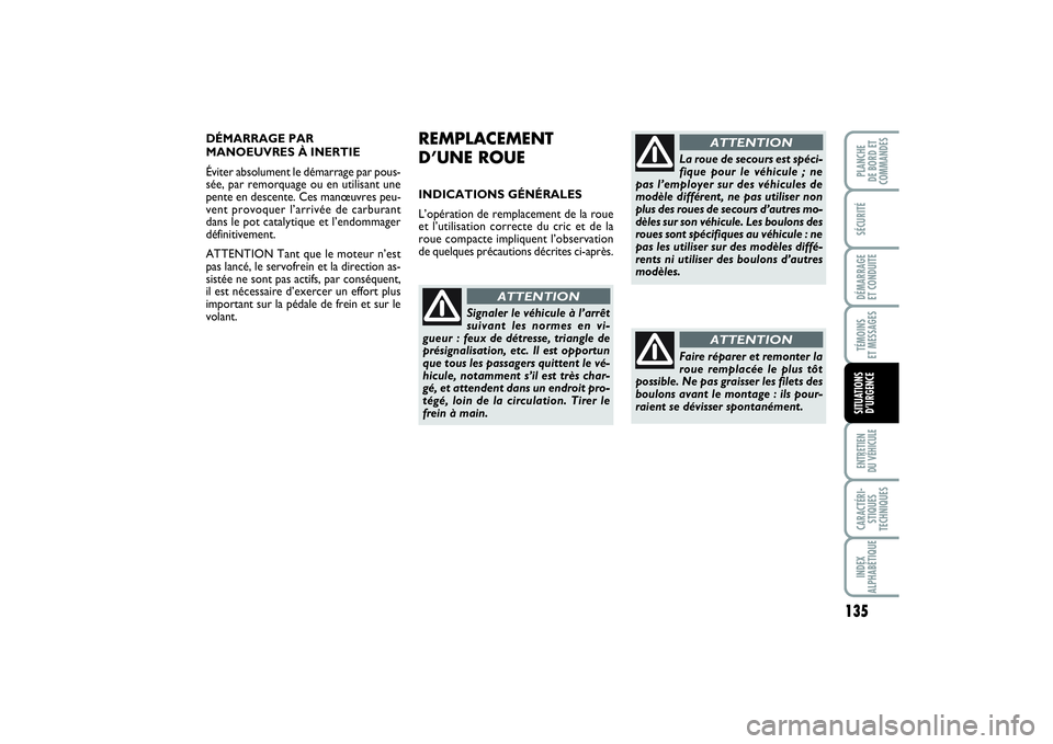 FIAT PUNTO 2014  Notice dentretien (in French) 135
SÉCURITÉDÉMARRAGE 
ET CONDUITETÉMOINS 
ET MESSAGESENTRETIEN 
DU VÉHICULECARACTÉRI-
STIQUES
TECHNIQUESINDEX
ALPHABÉTIQUEPLANCHE 
DE BORD ET
COMMANDESSITUATIONS
D’URGENCE
DÉMARRAGE PAR
MAN
