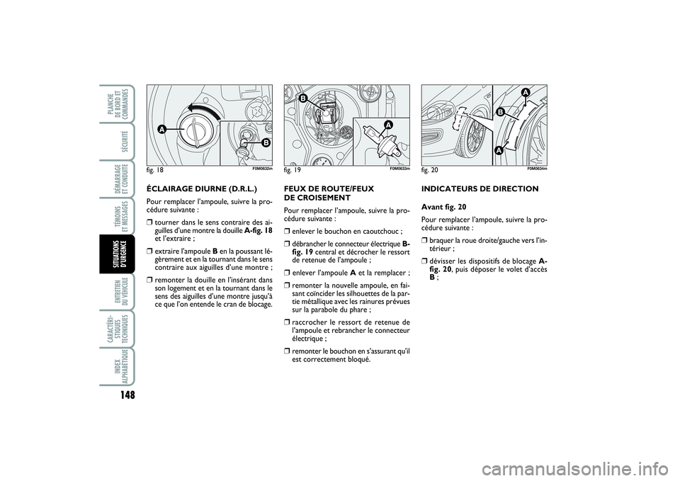 FIAT PUNTO 2014  Notice dentretien (in French) 148SÉCURITÉDÉMARRAGE 
ET CONDUITETÉMOINS 
ET MESSAGESENTRETIEN 
DU VÉHICULE CARACTÉRI-
STIQUES
TECHNIQUESINDEX
ALPHABÉTIQUEPLANCHE 
DE BORD ET
COMMANDESSITUATIONS
D’URGENCE
ÉCLAIRAGE DIURNE 