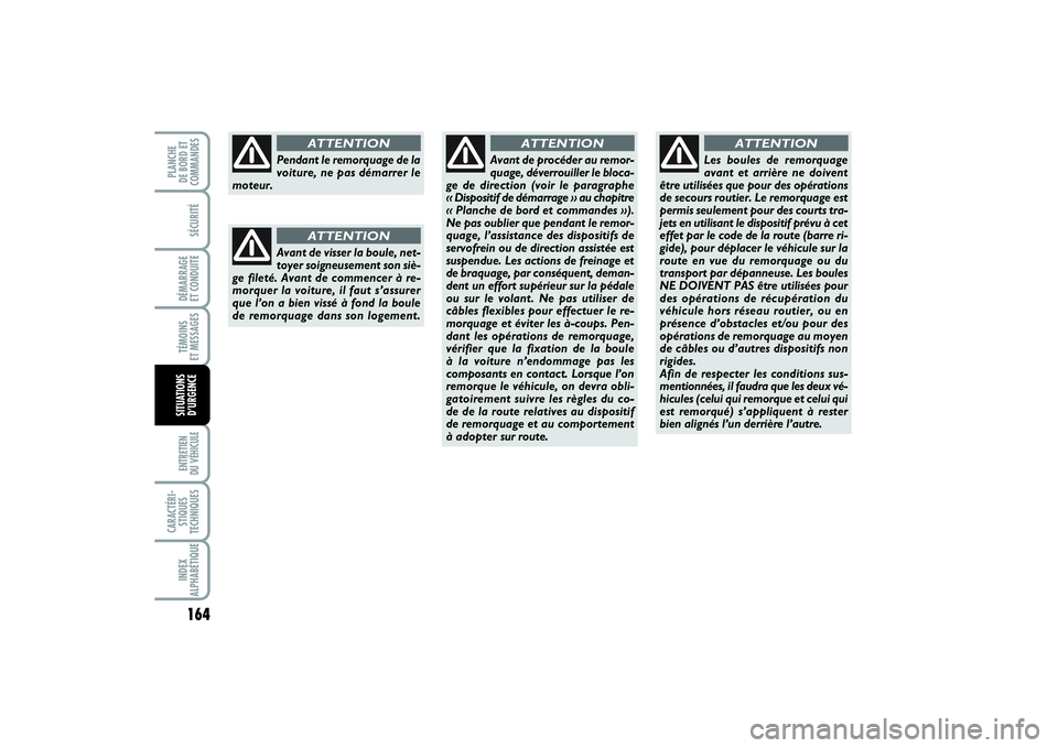 FIAT PUNTO 2014  Notice dentretien (in French) 164SÉCURITÉDÉMARRAGE 
ET CONDUITETÉMOINS 
ET MESSAGESENTRETIEN 
DU VÉHICULE CARACTÉRI-
STIQUES
TECHNIQUESINDEX
ALPHABÉTIQUEPLANCHE 
DE BORD ET
COMMANDESSITUATIONS
D’URGENCE
Pendant le remorqu