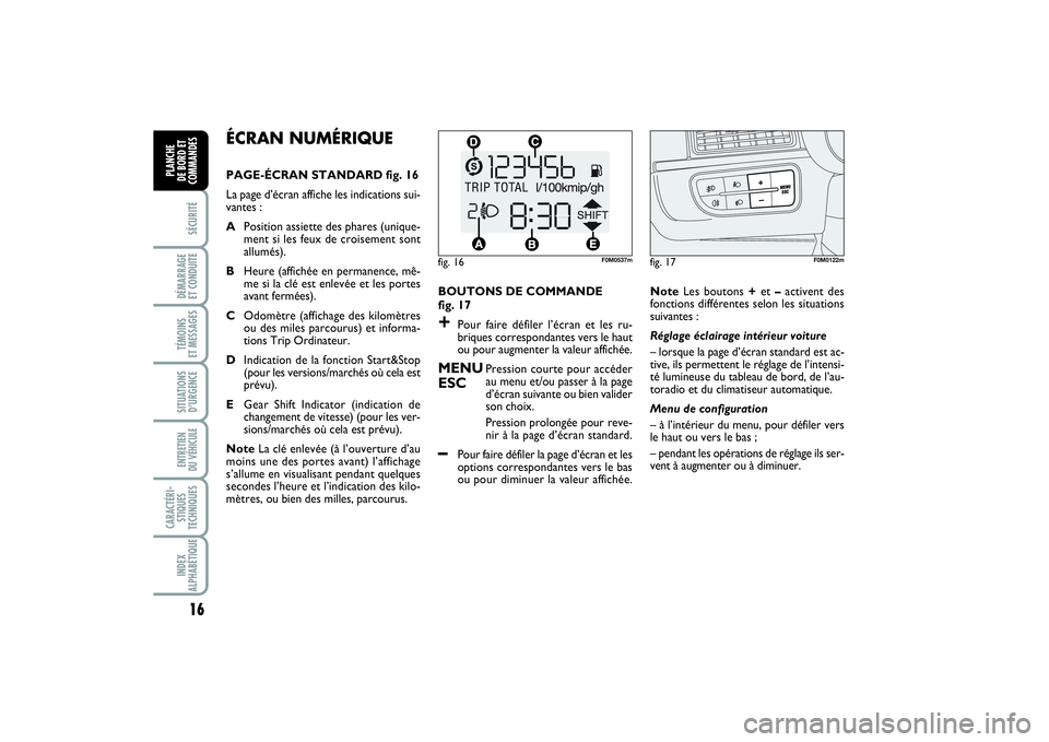 FIAT PUNTO 2014  Notice dentretien (in French) 16SÉCURITÉDÉMARRAGE 
ET CONDUITETÉMOINS 
ET MESSAGESSITUATIONS
D’URGENCEENTRETIEN 
DU VÉHICULE CARACTÉRI-
STIQUES
TECHNIQUESINDEX
ALPHABÉTIQUEPLANCHE 
DE BORD ET
COMMANDES
ÉCRAN NUMÉRIQUE P