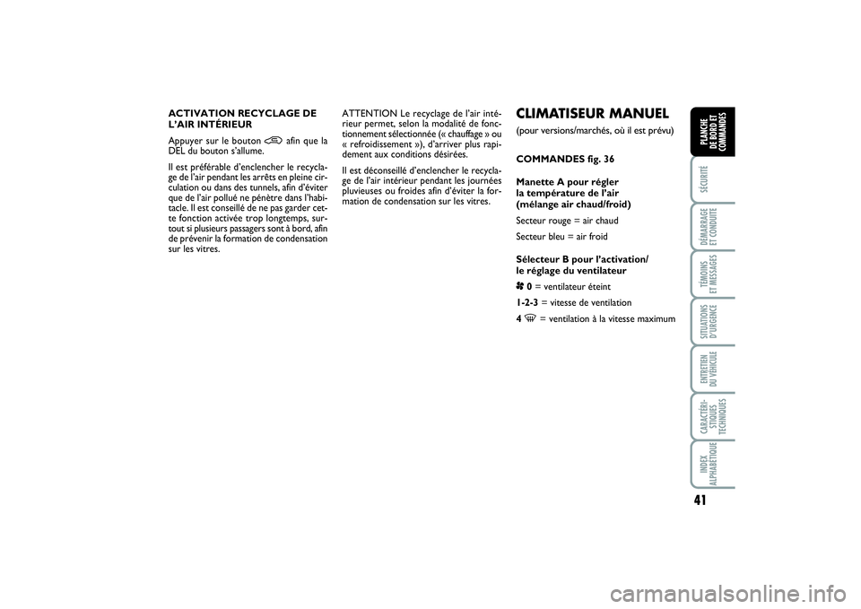 FIAT PUNTO 2014 Notice dentretien (in French) 41
SÉCURITÉDÉMARRAGE
ET CONDUITETÉMOINS
ET MESSAGESSITUATIONS
D’URGENCEENTRETIEN
DU VÉHICULECARACTÉRI-
STIQUES
TECHNIQUESINDEX
ALPHABÉTIQUEPLANCHE
DE BORD ET
COMMANDES
CLIMATISEUR MANUEL FIAT PUNTO 2014 Notice dentretien (in French) 41
SÉCURITÉDÉMARRAGE
ET CONDUITETÉMOINS
ET MESSAGESSITUATIONS
D’URGENCEENTRETIEN
DU VÉHICULECARACTÉRI-
STIQUES
TECHNIQUESINDEX
ALPHABÉTIQUEPLANCHE
DE BORD ET
COMMANDES
CLIMATISEUR MANUEL