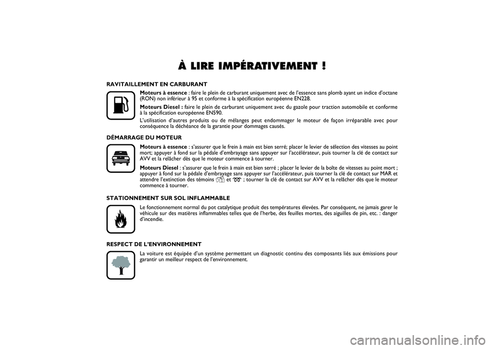 FIAT PUNTO 2014  Notice dentretien (in French) À LIRE IMPÉRATIVEMENT !
K
RAVITAILLEMENT EN CARBURANT
Moteurs à essence: faire le plein de carburant uniquement avec de l’essence sans plomb ayant un indice d’octane
(RON) non inférieur à 95