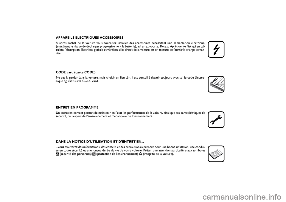 FIAT PUNTO 2014  Notice dentretien (in French) APPAREILS ÉLECTRIQUES ACCESSOIRES
Si après l’achat de la voiture vous souhaitez installer des accessoires nécessitant une alimentation électrique, 
(entraînant le risque de décharger progressi