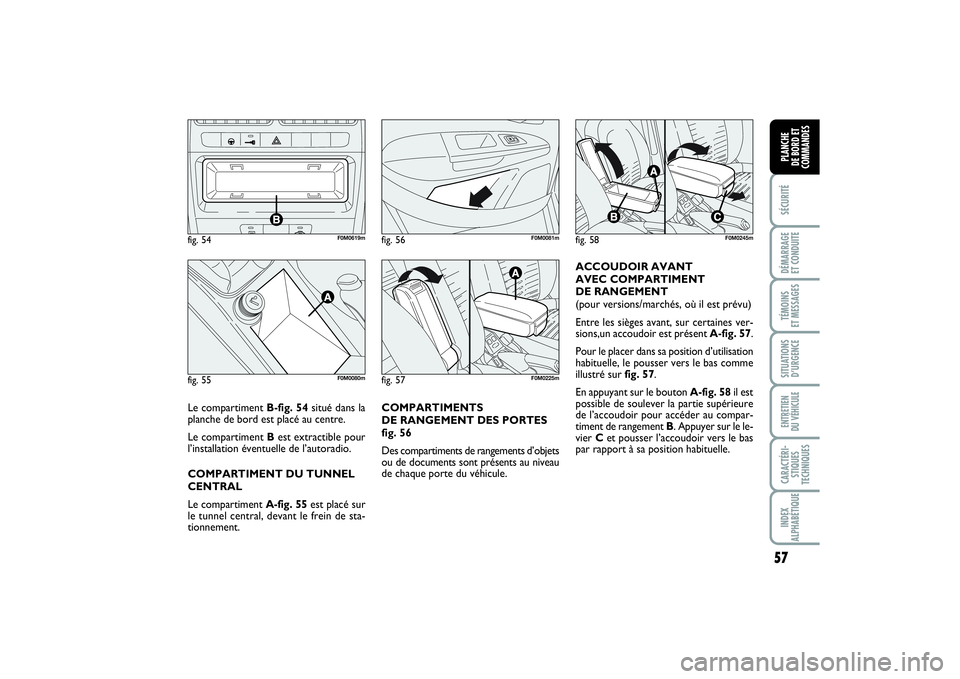 FIAT PUNTO 2014  Notice dentretien (in French) 57
SÉCURITÉDÉMARRAGE 
ET CONDUITETÉMOINS 
ET MESSAGESSITUATIONS
D’URGENCEENTRETIEN 
DU VÉHICULECARACTÉRI-
STIQUES
TECHNIQUESINDEX
ALPHABÉTIQUEPLANCHE 
DE BORD ET
COMMANDES
COMPARTIMENTS 
DE R