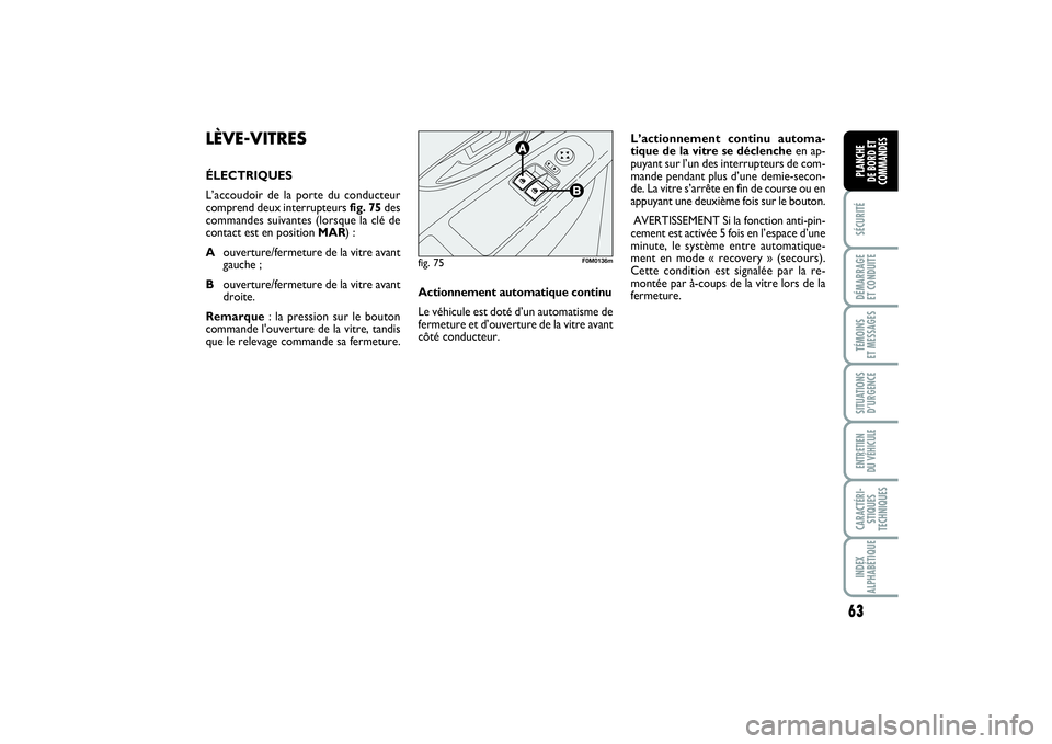 FIAT PUNTO 2014  Notice dentretien (in French) 63
SÉCURITÉDÉMARRAGE 
ET CONDUITETÉMOINS 
ET MESSAGESSITUATIONS
D’URGENCEENTRETIEN 
DU VÉHICULECARACTÉRI-
STIQUES
TECHNIQUESINDEX
ALPHABÉTIQUEPLANCHE 
DE BORD ET
COMMANDES
LÈVE-VITRESÉLECTR