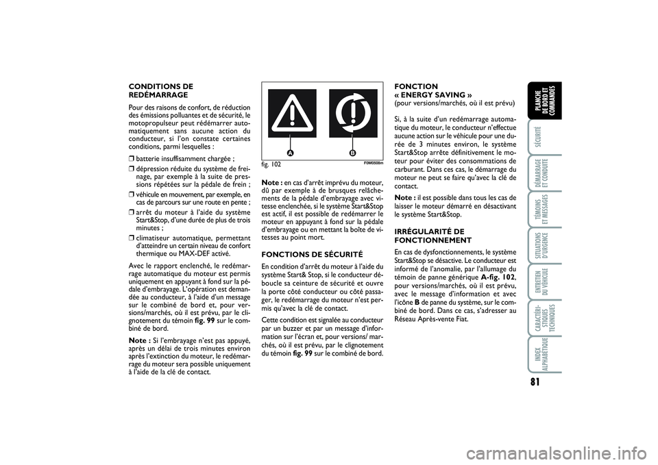 FIAT PUNTO 2014  Notice dentretien (in French) 81
SÉCURITÉDÉMARRAGE 
ET CONDUITETÉMOINS 
ET MESSAGESSITUATIONS
D’URGENCEENTRETIEN 
DU VÉHICULECARACTÉRI-
STIQUES
TECHNIQUESINDEX
ALPHABÉTIQUEPLANCHE 
DE BORD ET
COMMANDES
fig. 102
F0M0508m
C