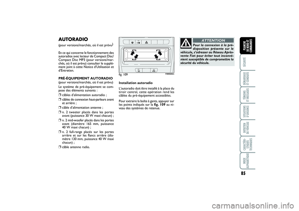 FIAT PUNTO 2014  Notice dentretien (in French) 85
SÉCURITÉDÉMARRAGE 
ET CONDUITETÉMOINS 
ET MESSAGESSITUATIONS
D’URGENCEENTRETIEN 
DU VÉHICULECARACTÉRI-
STIQUES
TECHNIQUESINDEX
ALPHABÉTIQUEPLANCHE 
DE BORD ET
COMMANDES
AUTORADIO (pour ver