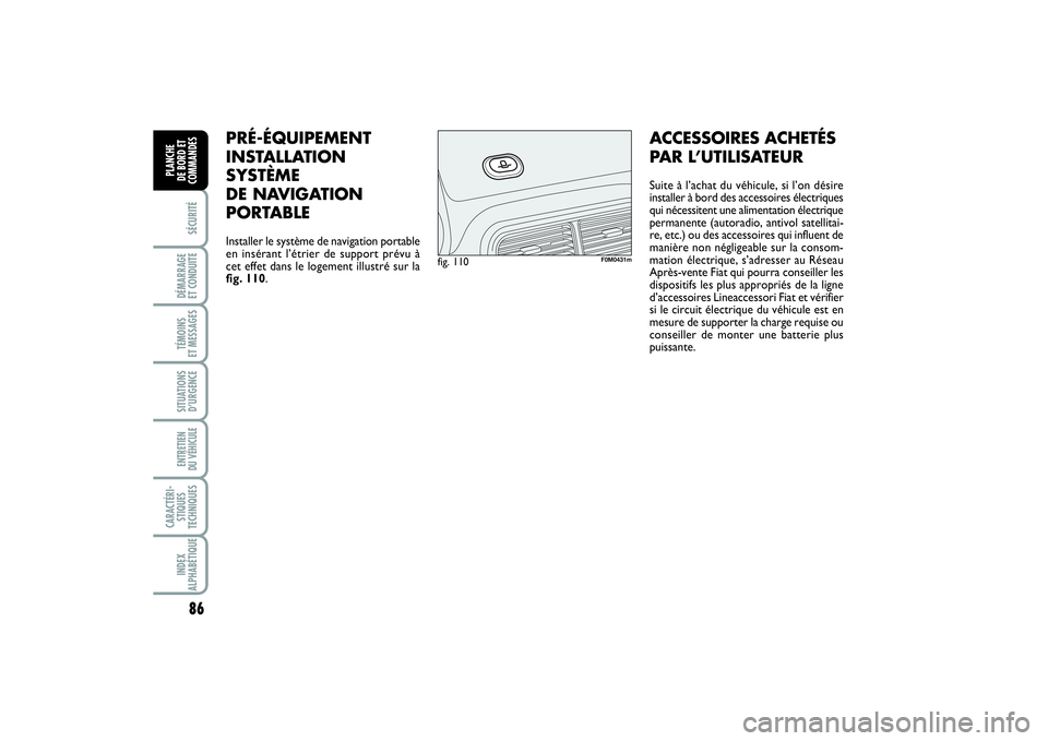 FIAT PUNTO 2014  Notice dentretien (in French) 86SÉCURITÉDÉMARRAGE 
ET CONDUITETÉMOINS 
ET MESSAGESSITUATIONS
D’URGENCEENTRETIEN 
DU VÉHICULE CARACTÉRI-
STIQUES
TECHNIQUESINDEX
ALPHABÉTIQUEPLANCHE 
DE BORD ET
COMMANDES
PRÉ-ÉQUIPEMENT
IN