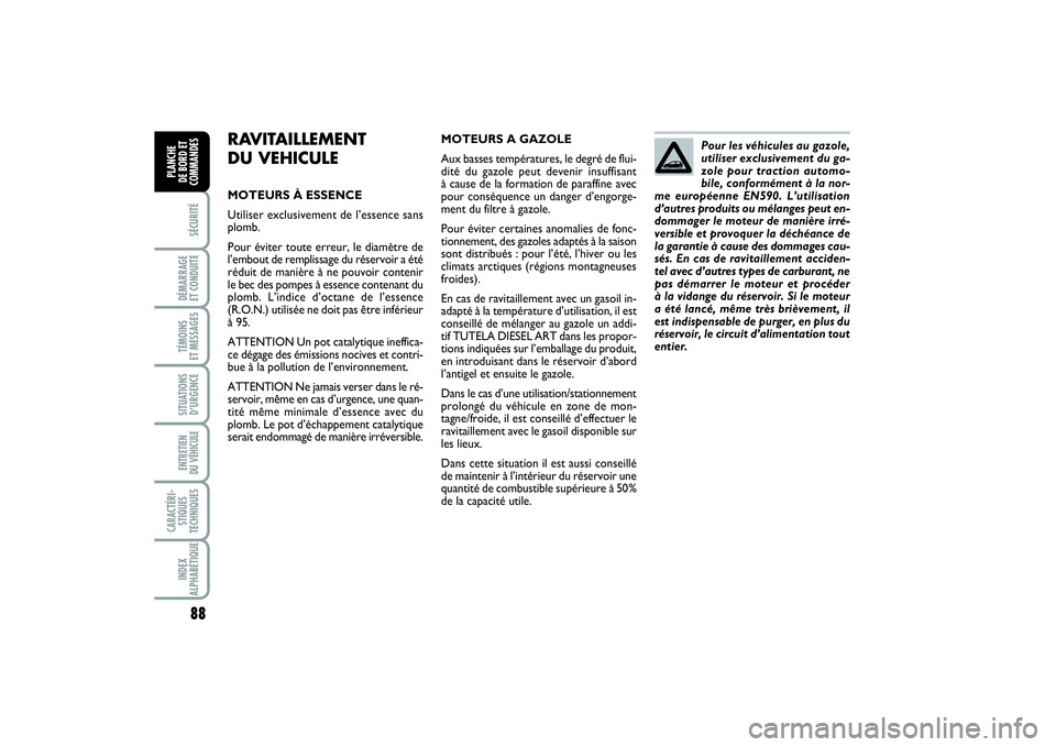 FIAT PUNTO 2014  Notice dentretien (in French) 88SÉCURITÉDÉMARRAGE 
ET CONDUITETÉMOINS 
ET MESSAGESSITUATIONS
D’URGENCEENTRETIEN 
DU VÉHICULE CARACTÉRI-
STIQUES
TECHNIQUESINDEX
ALPHABÉTIQUEPLANCHE 
DE BORD ET
COMMANDES
RAVITAILLEMENT
DU V