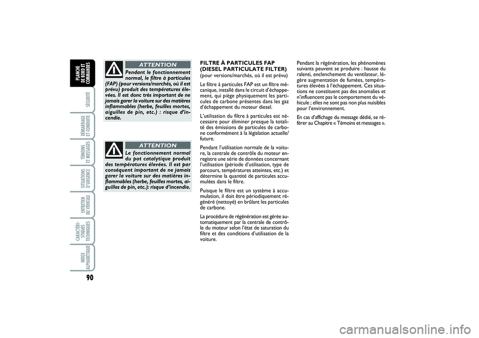 FIAT PUNTO 2014  Notice dentretien (in French) 90SÉCURITÉDÉMARRAGE 
ET CONDUITETÉMOINS 
ET MESSAGESSITUATIONS
D’URGENCEENTRETIEN 
DU VÉHICULE CARACTÉRI-
STIQUES
TECHNIQUESINDEX
ALPHABÉTIQUEPLANCHE 
DE BORD ET
COMMANDES
Le fonctionnement n