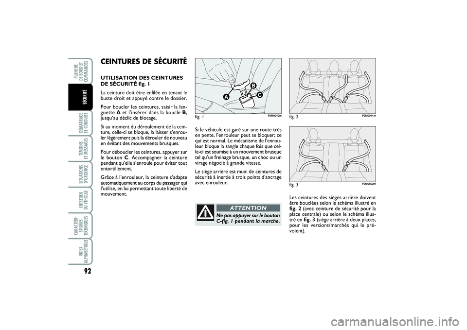 FIAT PUNTO 2014  Notice dentretien (in French) 92DÉMARRAGE 
ET CONDUITETÉMOINS 
ET MESSAGESSITUATIONS
D’URGENCEENTRETIEN 
DU VÉHICULE CARACTÉRI-
STIQUES
TECHNIQUESINDEX
ALPHABÉTIQUEPLANCHE 
DE BORD ET
COMMANDES
SÉCURITÉ
Si le véhicule es