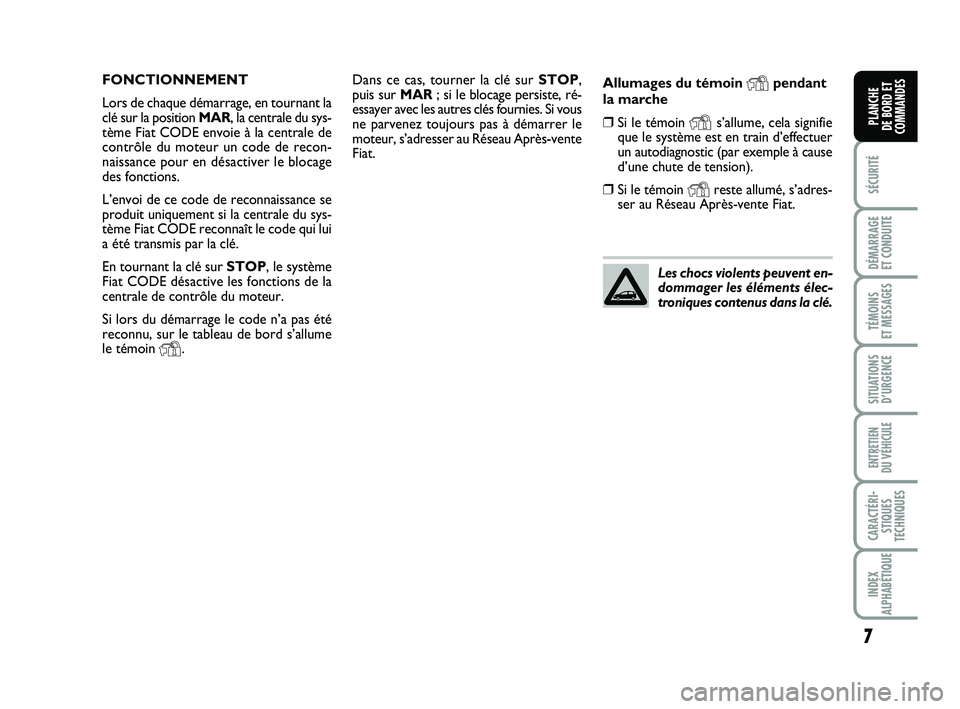 FIAT PUNTO 2016  Notice dentretien (in French) 7
SÉCURITÉ
DÉMARRAGE 
ET CONDUITE
TÉMOINS 
ET MESSAGES
SITUATIONS D’URGENCE
ENTRETIEN 
DU VÉHICULE
CARACTÉRI- STIQUES
TECHNIQUES
INDEX
ALPHABÉTIQUE
PLANCHE 
DE BORD ET
COMMANDES
Dans ce cas, 