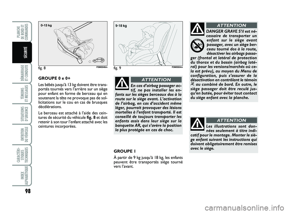 FIAT PUNTO 2016  Notice dentretien (in French) 98
DÉMARRAGE 
ET CONDUITE
TÉMOINS 
ET MESSAGES
SITUATIONS D’URGENCE
ENTRETIEN 
DU VÉHICULE 
CARACTÉRI- STIQUES
TECHNIQUES
INDEX
ALPHABÉTIQUE
PLANCHE 
DE BORD ET
COMMANDES
SÉCURITÉ
En cas d’