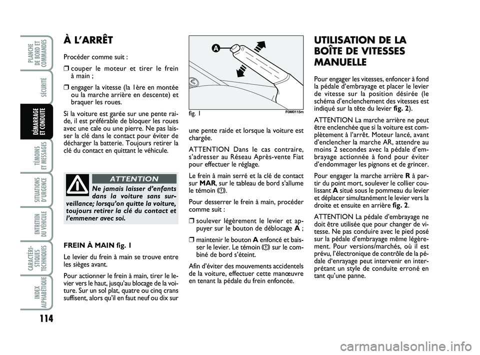 FIAT PUNTO 2016  Notice dentretien (in French) 114
SÉCURITÉ
TÉMOINS 
ET MESSAGES
SITUATIONS D’URGENCE
ENTRETIEN 
DU VÉHICULE 
CARACTÉRI- STIQUES
TECHNIQUES
INDEX
ALPHABÉTIQUE
PLANCHE 
DE BORD ET
COMMANDES
DÉMARRAGE 
ET CONDUITEune pente r