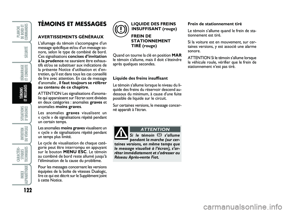 FIAT PUNTO 2016  Notice dentretien (in French) 122
SÉCURITÉ
DÉMARRAGE 
ET CONDUITE
SITUATIONS D’URGENCE
ENTRETIEN 
DU VÉHICULE 
CARACTÉRI- STIQUES
TECHNIQUES
INDEX
ALPHABÉTIQUE
PLANCHE 
DE BORD ET
COMMANDES
TÉMOINS 
ET MESSAGES
TÉMOINS E