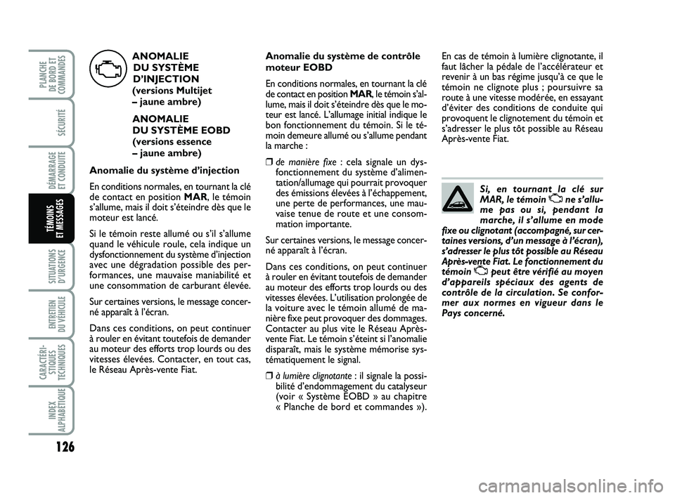 FIAT PUNTO 2017  Notice dentretien (in French) 126
SÉCURITÉ
DÉMARRAGE 
ET CONDUITE
SITUATIONS D’URGENCE
ENTRETIEN 
DU VÉHICULE 
CARACTÉRI- STIQUES
TECHNIQUES
INDEX
ALPHABÉTIQUE
PLANCHE 
DE BORD ET
COMMANDES
TÉMOINS 
ET MESSAGES
Si, en tou