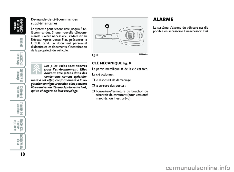 FIAT PUNTO 2016  Notice dentretien (in French) 10
SÉCURITÉ
DÉMARRAGE 
ET CONDUITE
TÉMOINS 
ET MESSAGES
SITUATIONS D’URGENCE
ENTRETIEN 
DU VÉHICULE 
CARACTÉRI- STIQUES
TECHNIQUES
INDEX
ALPHABÉTIQUE
PLANCHE 
DE BORD ET
COMMANDES
CLÉ MÉCAN