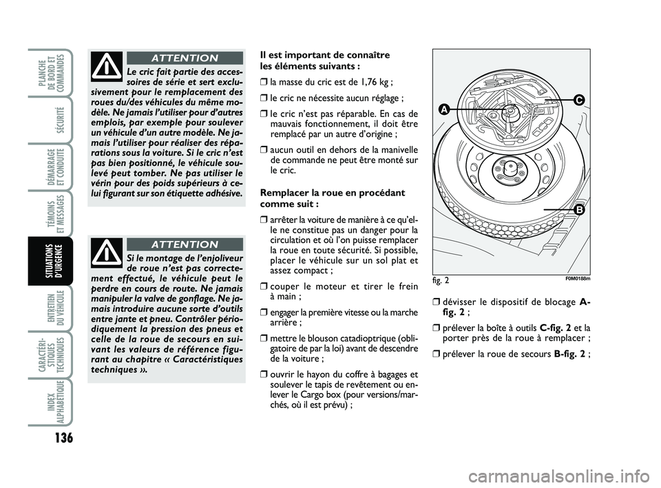 FIAT PUNTO 2020  Notice dentretien (in French) 136
SÉCURITÉ
DÉMARRAGE 
ET CONDUITE
TÉMOINS 
ET MESSAGES
ENTRETIEN 
DU VÉHICULE 
CARACTÉRI- STIQUES
TECHNIQUES
INDEX
ALPHABÉTIQUE
PLANCHE 
DE BORD ET
COMMANDES
SITUATIONS D’URGENCE
Il est imp