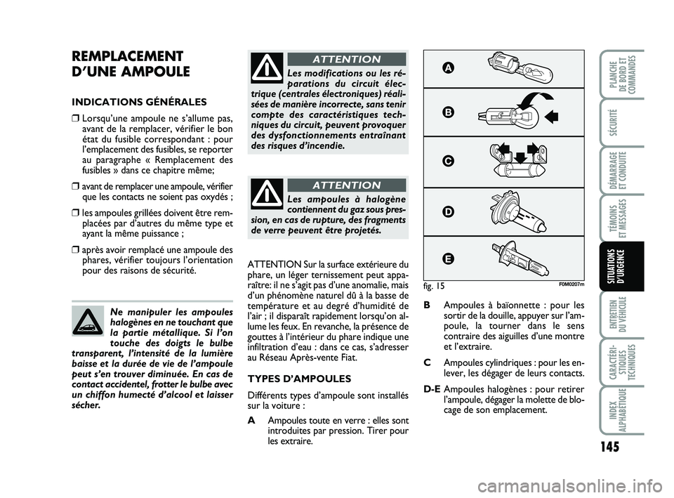 FIAT PUNTO 2016  Notice dentretien (in French) 145
SÉCURITÉ
DÉMARRAGE 
ET CONDUITE
TÉMOINS 
ET MESSAGES
ENTRETIEN 
DU VÉHICULE
CARACTÉRI- STIQUES
TECHNIQUES
INDEX
ALPHABÉTIQUE
PLANCHE 
DE BORD ET
COMMANDES
SITUATIONS D’URGENCE
REMPLACEMEN