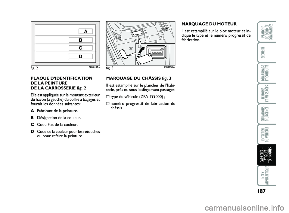 FIAT PUNTO 2018 Notice dentretien (in French) 187
SÉCURITÉ
DÉMARRAGE
ET CONDUITE
TÉMOINS
ET MESSAGES
SITUATIONS D’URGENCE
ENTRETIEN
DU VÉHICULE
INDEX
ALPHABÉTIQUE
PLANCHE
DE BORD ET
COMMANDES
CARACTÉRI- STIQUES
TECHNIQUES
MARQUAGE DU FIAT PUNTO 2018 Notice dentretien (in French) 187
SÉCURITÉ
DÉMARRAGE
ET CONDUITE
TÉMOINS
ET MESSAGES
SITUATIONS D’URGENCE
ENTRETIEN
DU VÉHICULE
INDEX
ALPHABÉTIQUE
PLANCHE
DE BORD ET
COMMANDES
CARACTÉRI- STIQUES
TECHNIQUES
MARQUAGE DU