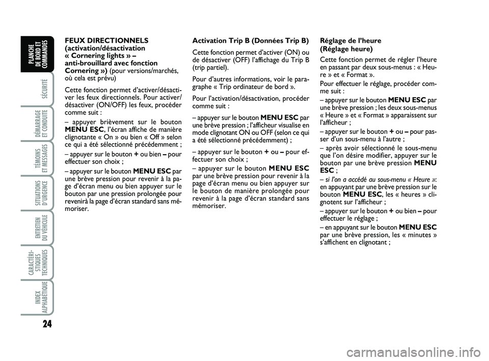 FIAT PUNTO 2016  Notice dentretien (in French) 24
SÉCURITÉ
DÉMARRAGE 
ET CONDUITE
TÉMOINS 
ET MESSAGES
SITUATIONS D’URGENCE
ENTRETIEN 
DU VÉHICULE 
CARACTÉRI- STIQUES
TECHNIQUES
INDEX
ALPHABÉTIQUE
PLANCHE 
DE BORD ET
COMMANDES
FEUX DIRECT