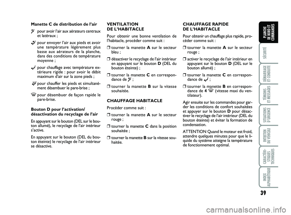 FIAT PUNTO 2018  Notice dentretien (in French) 39
SÉCURITÉ
DÉMARRAGE 
ET CONDUITE
TÉMOINS 
ET MESSAGES
SITUATIONS D’URGENCE
ENTRETIEN 
DU VÉHICULE
CARACTÉRI- STIQUES
TECHNIQUES
INDEX
ALPHABÉTIQUE
PLANCHE 
DE BORD ET
COMMANDES
Manette C de