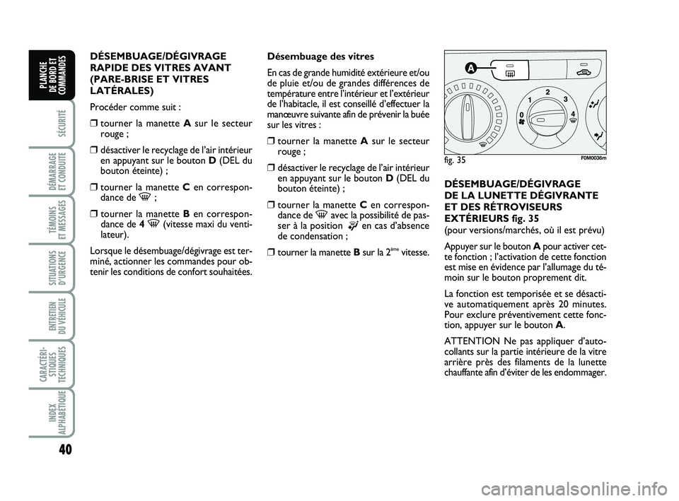 FIAT PUNTO 2016  Notice dentretien (in French) 40
SÉCURITÉ
DÉMARRAGE 
ET CONDUITE
TÉMOINS 
ET MESSAGES
SITUATIONS D’URGENCE
ENTRETIEN 
DU VÉHICULE 
CARACTÉRI- STIQUES
TECHNIQUES
INDEX
ALPHABÉTIQUE
PLANCHE 
DE BORD ET
COMMANDES
DÉSEMBUAGE