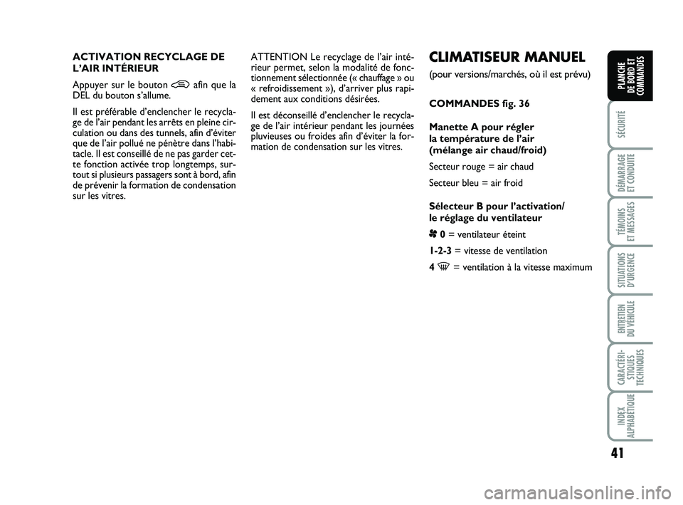 FIAT PUNTO 2016  Notice dentretien (in French) 41
SÉCURITÉ
DÉMARRAGE 
ET CONDUITE
TÉMOINS 
ET MESSAGES
SITUATIONS D’URGENCE
ENTRETIEN 
DU VÉHICULE
CARACTÉRI- STIQUES
TECHNIQUES
INDEX
ALPHABÉTIQUE
PLANCHE 
DE BORD ET
COMMANDES
CLIMATISEUR 