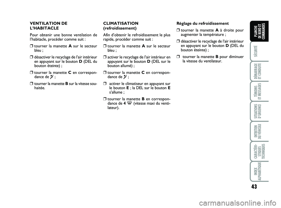 FIAT PUNTO 2018  Notice dentretien (in French) 43
SÉCURITÉ
DÉMARRAGE 
ET CONDUITE
TÉMOINS 
ET MESSAGES
SITUATIONS D’URGENCE
ENTRETIEN 
DU VÉHICULE
CARACTÉRI- STIQUES
TECHNIQUES
INDEX
ALPHABÉTIQUE
PLANCHE 
DE BORD ET
COMMANDES
VENTILATION 