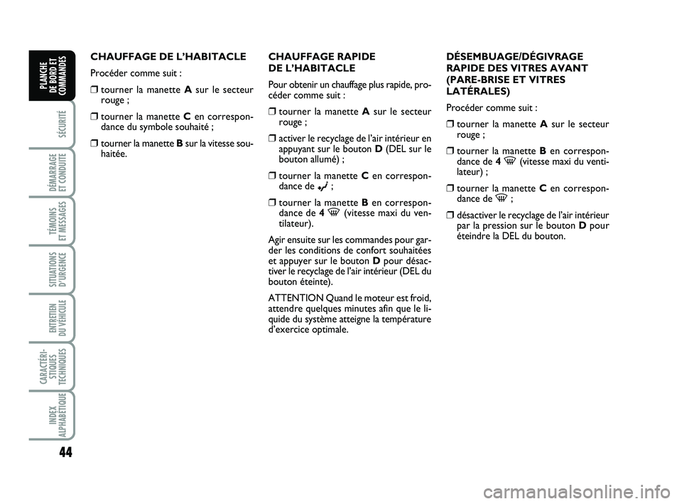 FIAT PUNTO 2018  Notice dentretien (in French) 44
SÉCURITÉ
DÉMARRAGE 
ET CONDUITE
TÉMOINS 
ET MESSAGES
SITUATIONS D’URGENCE
ENTRETIEN 
DU VÉHICULE 
CARACTÉRI- STIQUES
TECHNIQUES
INDEX
ALPHABÉTIQUE
PLANCHE 
DE BORD ET
COMMANDES
CHAUFFAGE D