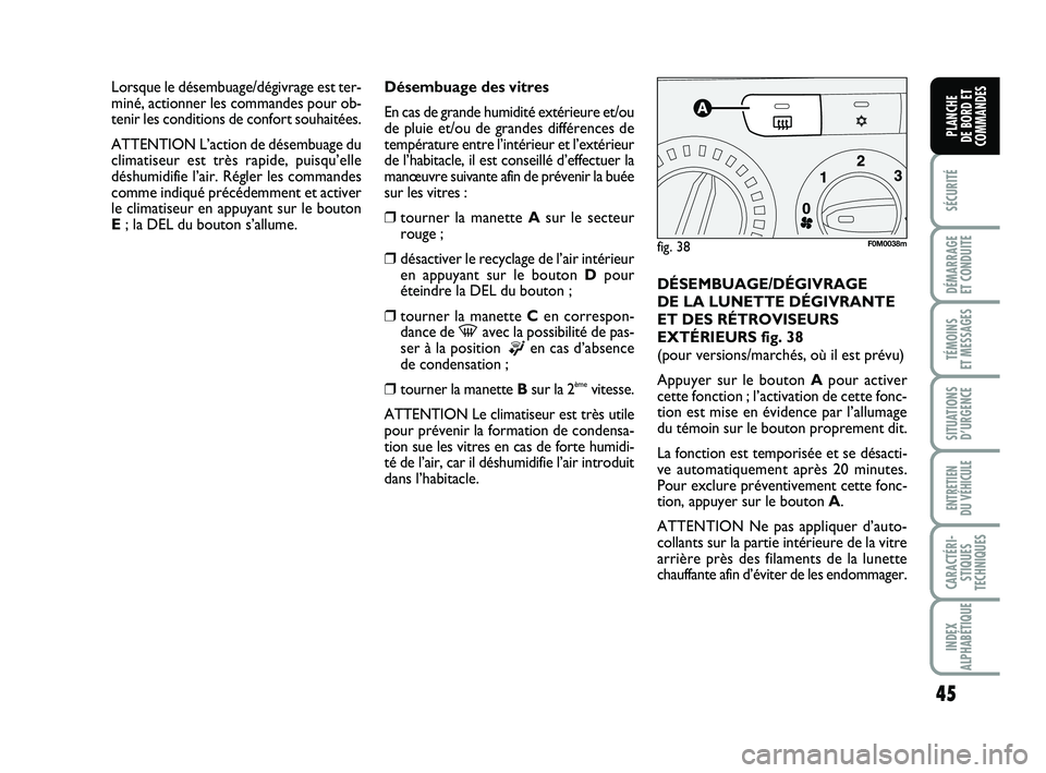 FIAT PUNTO 2018  Notice dentretien (in French) 45
SÉCURITÉ
DÉMARRAGE 
ET CONDUITE
TÉMOINS 
ET MESSAGES
SITUATIONS D’URGENCE
ENTRETIEN 
DU VÉHICULE
CARACTÉRI- STIQUES
TECHNIQUES
INDEX
ALPHABÉTIQUE
PLANCHE 
DE BORD ET
COMMANDES
Désembuage 