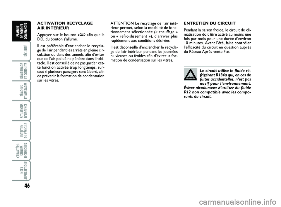 FIAT PUNTO 2016  Notice dentretien (in French) 46
SÉCURITÉ
DÉMARRAGE 
ET CONDUITE
TÉMOINS 
ET MESSAGES
SITUATIONS D’URGENCE
ENTRETIEN 
DU VÉHICULE 
CARACTÉRI- STIQUES
TECHNIQUES
INDEX
ALPHABÉTIQUE
PLANCHE 
DE BORD ET
COMMANDES
ENTRETIEN D